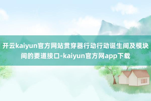 开云kaiyun官方网站贯穿器行动行动诞生间及模块间的要道接口-kaiyun官方网app下载