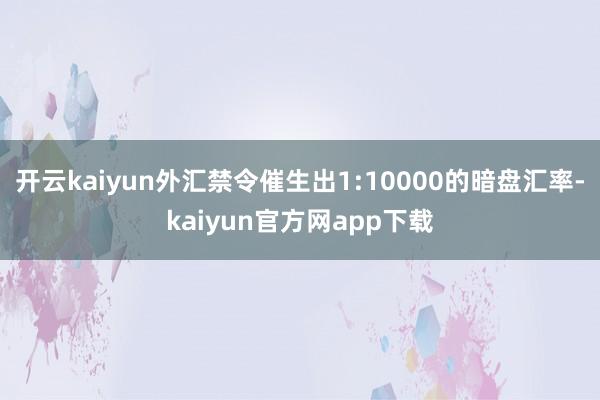 开云kaiyun外汇禁令催生出1:10000的暗盘汇率-kaiyun官方网app下载