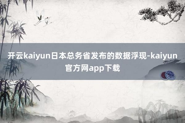开云kaiyun日本总务省发布的数据浮现-kaiyun官方网app下载