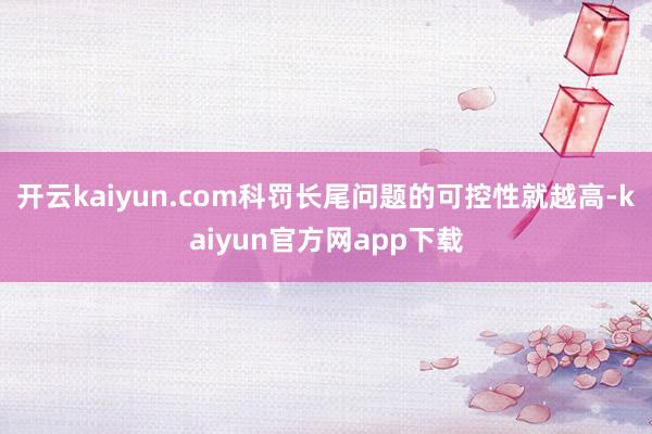 开云kaiyun.com科罚长尾问题的可控性就越高-kaiyun官方网app下载