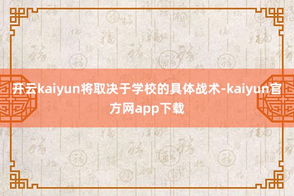 开云kaiyun将取决于学校的具体战术-kaiyun官方网app下载