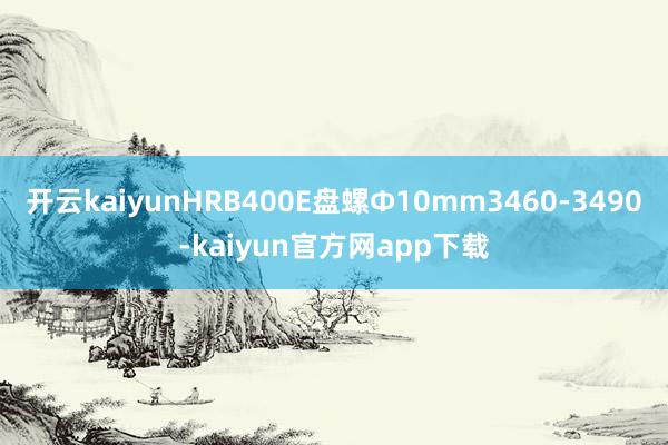 开云kaiyunHRB400E盘螺Ф10mm3460-3490-kaiyun官方网app下载