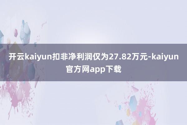 开云kaiyun扣非净利润仅为27.82万元-kaiyun官方网app下载