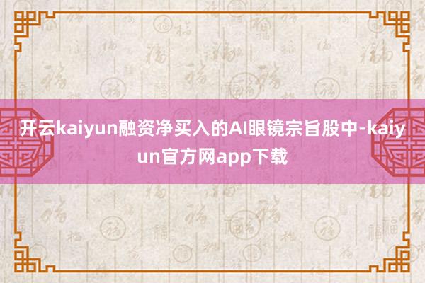 开云kaiyun融资净买入的AI眼镜宗旨股中-kaiyun官方网app下载