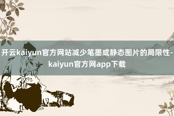 开云kaiyun官方网站减少笔墨或静态图片的局限性-kaiyun官方网app下载
