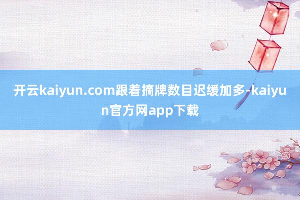 开云kaiyun.com跟着摘牌数目迟缓加多-kaiyun官方网app下载