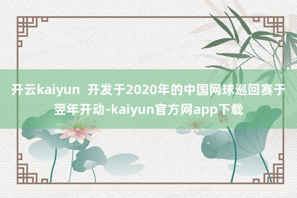 开云kaiyun  开发于2020年的中国网球巡回赛于翌年开动-kaiyun官方网app下载