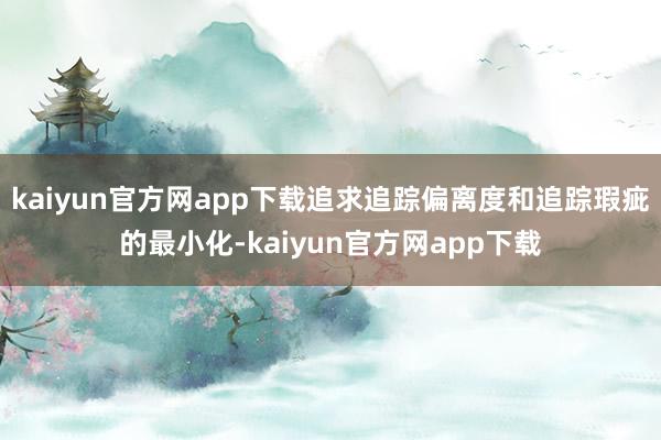 kaiyun官方网app下载追求追踪偏离度和追踪瑕疵的最小化-kaiyun官方网app下载