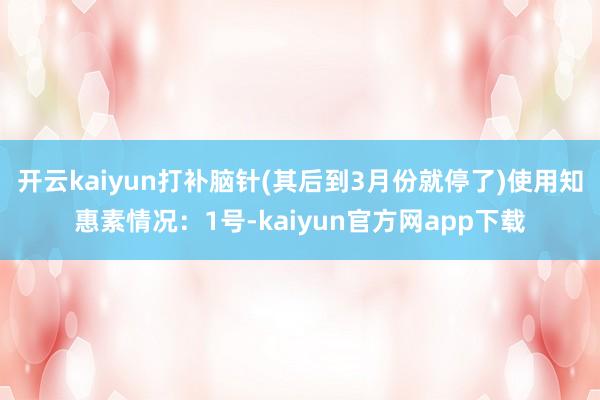 开云kaiyun打补脑针(其后到3月份就停了)使用知惠素情况:1号-kaiyun官方网app下载