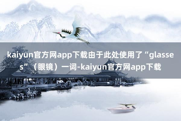 kaiyun官方网app下载由于此处使用了“glasses”(眼镜)一词-kaiyun官方网app下载