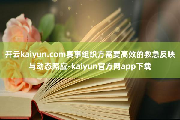 开云kaiyun.com赛事组织方需要高效的救急反映与动态照应-kaiyun官方网app下载