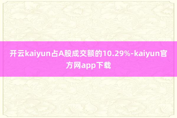 开云kaiyun占A股成交额的10.29%-kaiyun官方网app下载