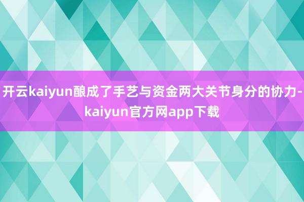 开云kaiyun酿成了手艺与资金两大关节身分的协力-kaiyun官方网app下载
