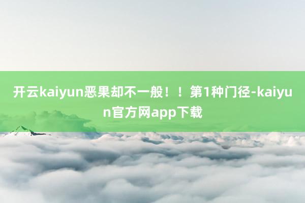 开云kaiyun恶果却不一般!!第1种门径-kaiyun官方网app下载