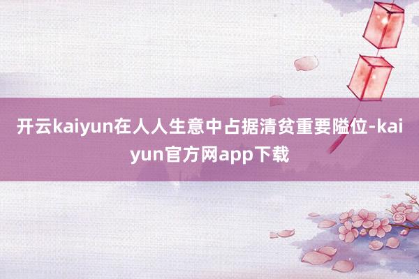 开云kaiyun在人人生意中占据清贫重要隘位-kaiyun官方网app下载
