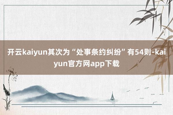 开云kaiyun其次为“处事条约纠纷”有54则-kaiyun官方网app下载