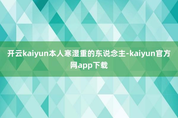 开云kaiyun本人寒湿重的东说念主-kaiyun官方网app下载