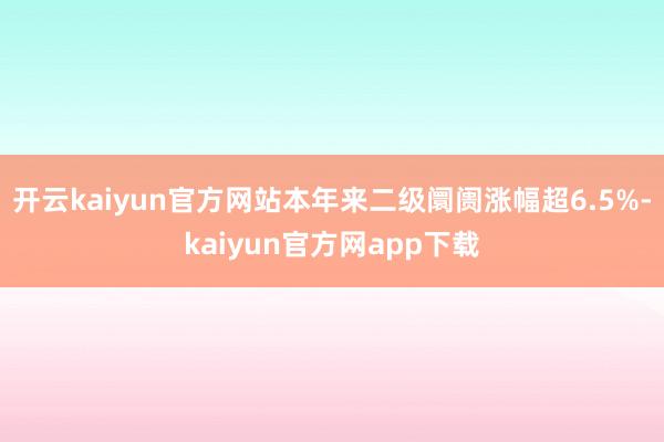 开云kaiyun官方网站本年来二级阛阓涨幅超6.5%-kaiyun官方网app下载