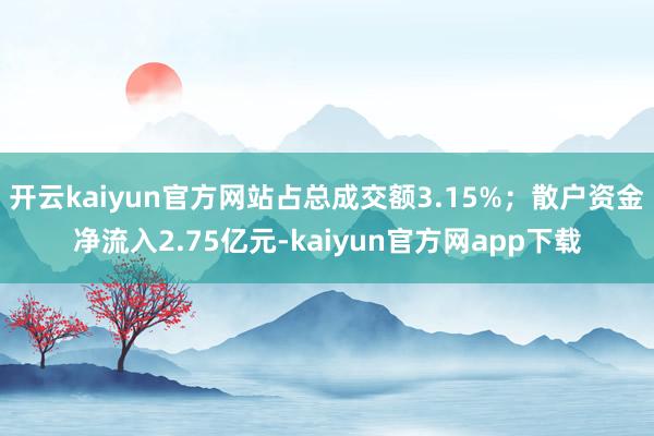开云kaiyun官方网站占总成交额3.15%;散户资金净流入2.75亿元-kaiyun官方网app下载