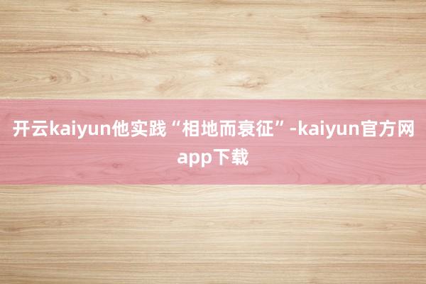 开云kaiyun他实践“相地而衰征”-kaiyun官方网app下载