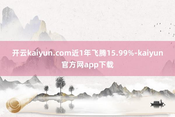 开云kaiyun.com近1年飞腾15.99%-kaiyun官方网app下载
