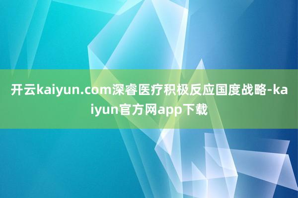 开云kaiyun.com深睿医疗积极反应国度战略-kaiyun官方网app下载