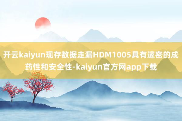 开云kaiyun现存数据走漏HDM1005具有邃密的成药性和安全性-kaiyun官方网app下载