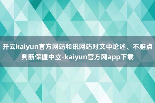 开云kaiyun官方网站和讯网站对文中论述、不雅点判断保握中立-kaiyun官方网app下载