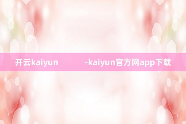 开云kaiyun            -kaiyun官方网app下载