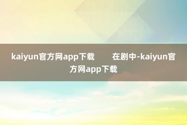 kaiyun官方网app下载 在剧中-kaiyun官方网app下载