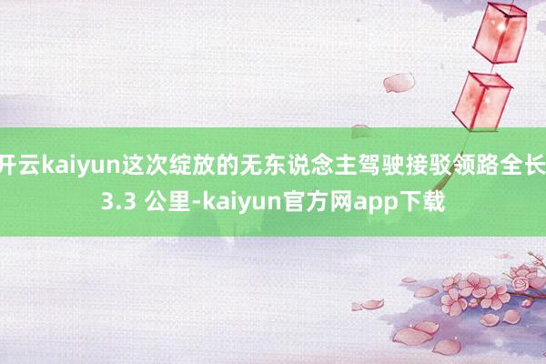 开云kaiyun这次绽放的无东说念主驾驶接驳领路全长 3.3 公里-kaiyun官方网app下载