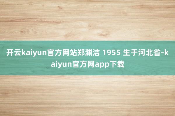 开云kaiyun官方网站郑渊洁 1955 生于河北省-kaiyun官方网app下载