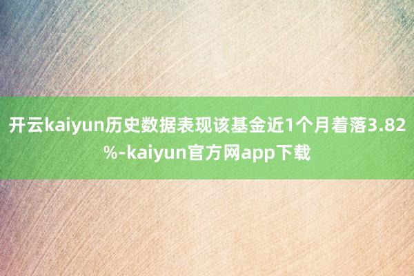 开云kaiyun历史数据表现该基金近1个月着落3.82%-kaiyun官方网app下载