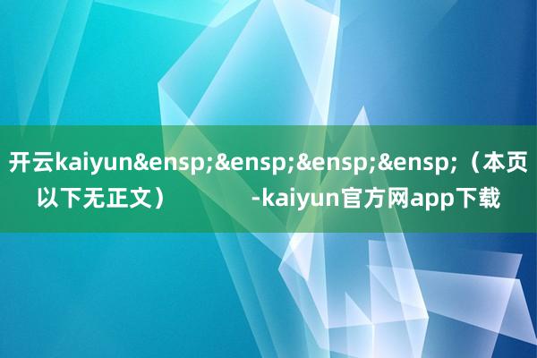 开云kaiyun&ensp;&ensp;&ensp;&ensp;（本页以下无正文）            -kaiyun官方网app下载